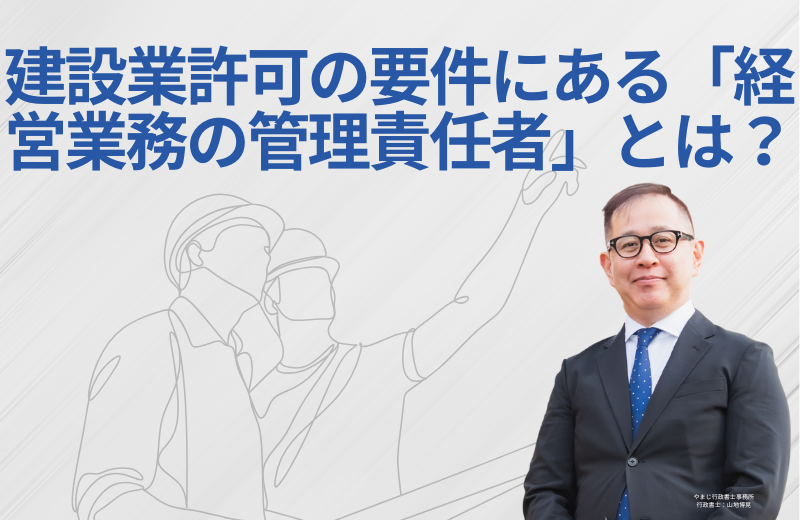 建設業許可の要件にある「経営業務の管理責任者」とは？